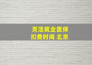 灵活就业医保扣费时间 北京